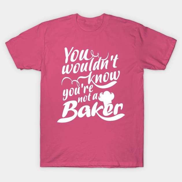 You Wouldn't Know - You're Not a Baker T-Shirt by jslbdesigns